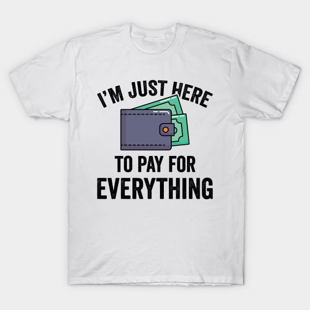 I'm Just Here To Pay For Everything T-Shirt by teevisionshop